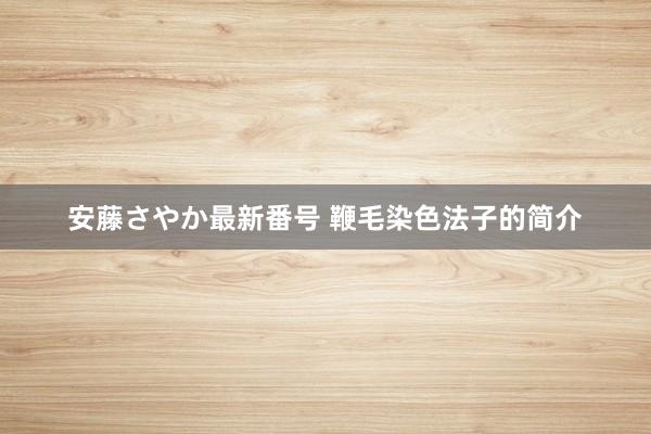 安藤さやか最新番号 鞭毛染色法子的简介