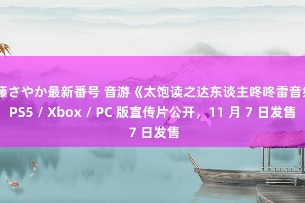 安藤さやか最新番号 音游《太饱读之达东谈主咚咚雷音祭》PS5 / Xbox / PC 版宣传片公开，11 月 7 日发售