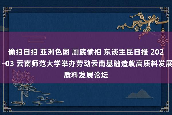 偷拍自拍 亚洲色图 厕底偷拍 东谈主民日报 2024-11-03 云南师范大学举办劳动云南基础造就高质料发展论坛