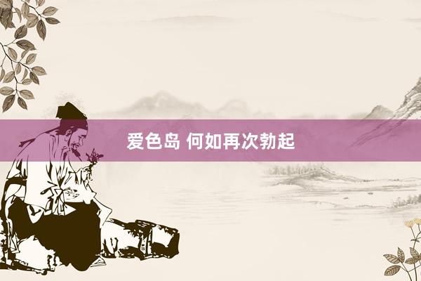 爱色岛 何如再次勃起